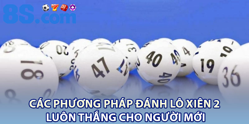 Đánh Lô Xiên 2 – Chiến Lược Đơn Giản Nhưng Hiệu Quả 3 Các phương pháp đánh lô xiên 2 luôn thắng cho người mới