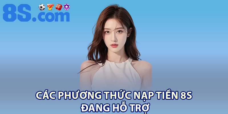 Nạp Tiền 8S | Thao Tác Siêu Tốc, An Toàn Tuyệt Đối 1 Các phương thức nạp tiền 8S đang hỗ trợ