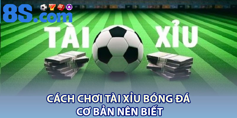 Tài Xỉu Bóng Đá – Giải Thích Cách Chơi Và Mẹo Thắng 3 Cách chơi tài xỉu bóng đá cơ bản nên biết