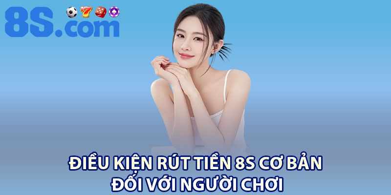 Rút Tiền 8S Nhanh chóng – Nhận Thưởng Chỉ Sau 3 Phút 3 Điều kiện rút tiền 8S cơ bản đối với người chơi
