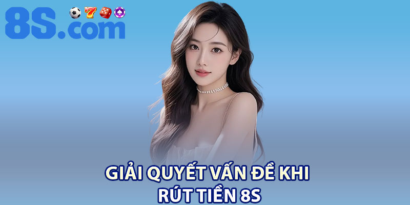Rút Tiền 8S Nhanh chóng – Nhận Thưởng Chỉ Sau 3 Phút 2 Giải quyết vấn đề khi rút tiền 8S