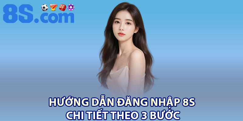 Đăng Nhập 8S – Thao Tác An Toàn, Truy Cập Nhanh 1 Hướng dẫn đăng nhập 8S chi tiết theo 3 bước