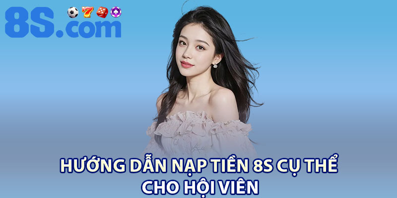 Nạp Tiền 8S | Thao Tác Siêu Tốc, An Toàn Tuyệt Đối 2 Hướng dẫn nạp tiền 8S cụ thể cho hội viên