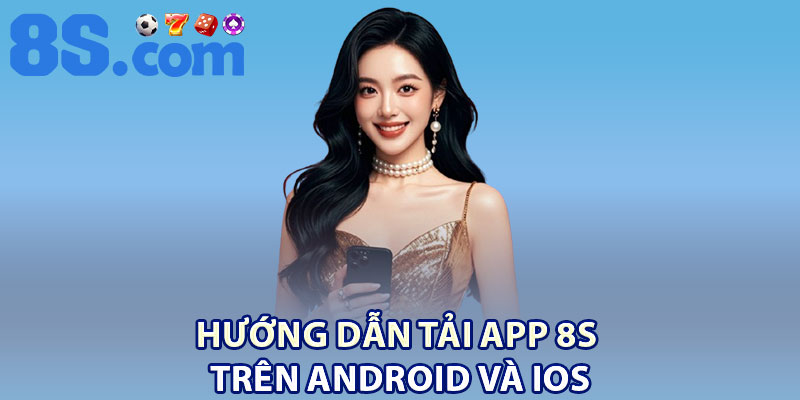 Tải App 8S | Cách Cài Đặt Chi Tiết Cho Người Dùng 2 Hướng dẫn tải app 8S trên Android và iOS
