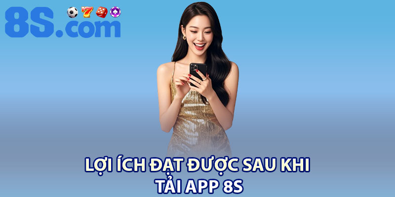 Tải App 8S | Cách Cài Đặt Chi Tiết Cho Người Dùng 1 Lợi ích đạt được sau khi tải app 8S