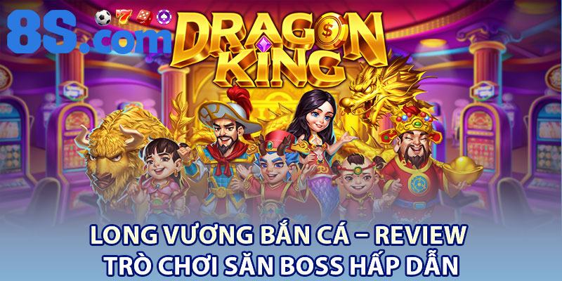 Long Vương Bắn Cá – Review Trò Chơi Săn Boss Hấp Dẫn 1 Long Vuong Ban Ca – Review Tro Choi San Boss Hap Dan