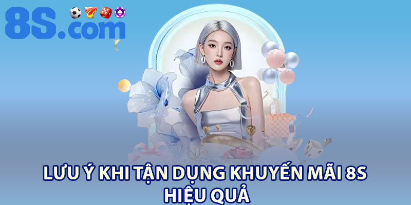 Khuyến Mãi 8S | Tổng Hợp Bonus Và Phần Thưởng 3 Lưu ý khi tận dụng khuyến mãi 8S hiệu quả
