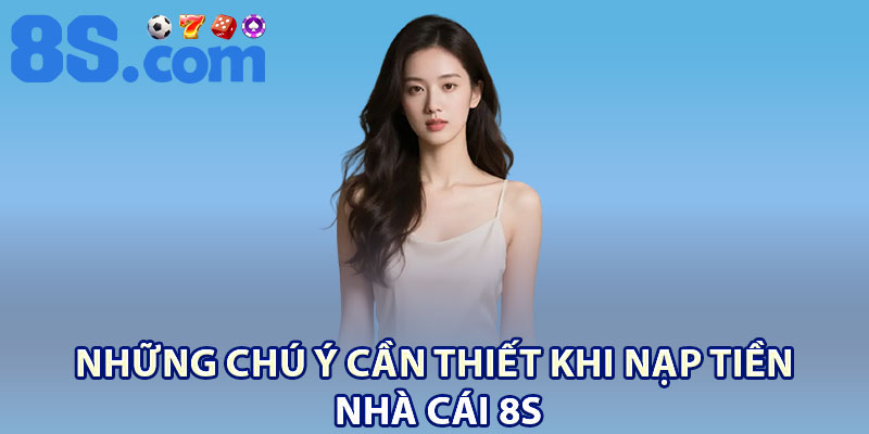 Nạp Tiền 8S | Thao Tác Siêu Tốc, An Toàn Tuyệt Đối 3 Những chú ý cần thiết khi nạp tiền nhà cái 8S