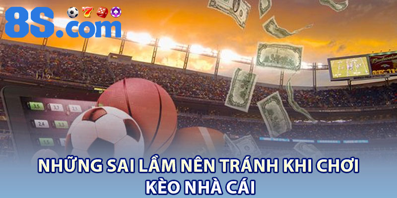 Kèo Nhà Cái – Giải Thích Và Các Thể Loại Phổ Biến 4 Những sai lầm nên tránh khi chơi kèo nhà cái