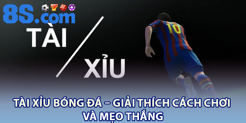Tài Xỉu Bóng Đá – Giải Thích Cách Chơi Và Mẹo Thắng 1 Tai Xiu Bong Da – Giai Thich Cach Choi Va Meo Thang