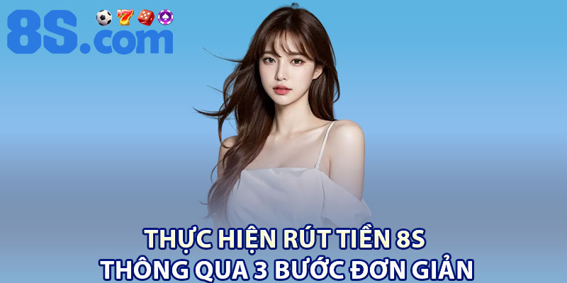 Rút Tiền 8S Nhanh chóng – Nhận Thưởng Chỉ Sau 3 Phút 1 Thực hiện rút tiền 8S thông qua 3 bước đơn giản