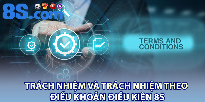 Điều Khoản Điều Kiện 8S – Quy Định Rõ Ràng Cho Hội Viên 3 Trách nhiệm và trách nhiệm theo điều khoản điều kiện 8S