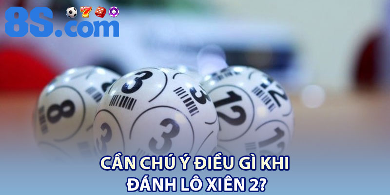 Đánh Lô Xiên 2 – Chiến Lược Đơn Giản Nhưng Hiệu Quả 4 Cần chú ý điều gì khi đánh lô xiên 2?