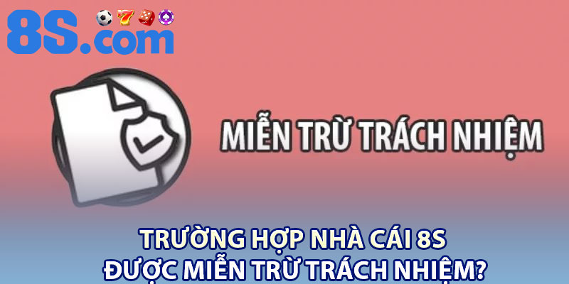 Miễn Trừ Trách Nhiệm 8S – Nội Dung Người Chơi Cần Nắm 2 Trường hợp nhà cái 8S được miễn trừ trách nhiệm?