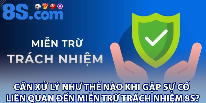 Miễn Trừ Trách Nhiệm 8S – Nội Dung Người Chơi Cần Nắm 3 Cần xử lý như thế nào khi gặp sự cố liên quan đến miễn trừ trách nhiệm 8S?